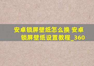 安卓锁屏壁纸怎么换 安卓锁屏壁纸设置教程_360